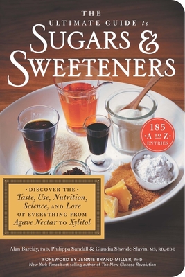 The Ultimate Guide to Sugars and Sweeteners: Discover the Taste, Use, Nutrition, Science, and Lore of Everything from Agave Nectar to Xylitol - Alan Barclay