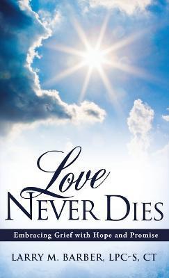 Love Never Dies: Embracing Grief with Hope and Promise - Larry M. Barber Lpc-s Ct
