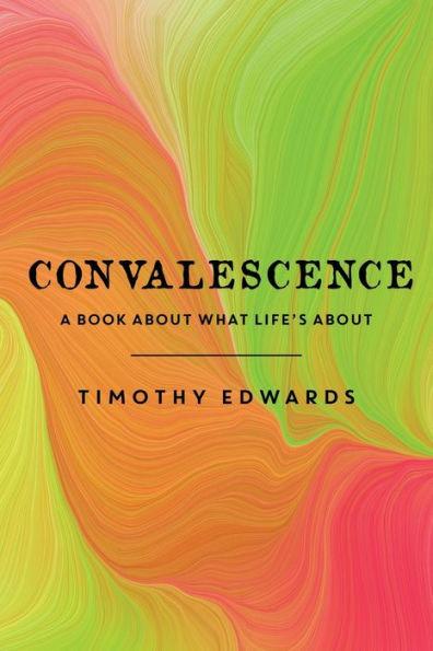 Convalescence: A Book About What Life's About - Timothy Edwards