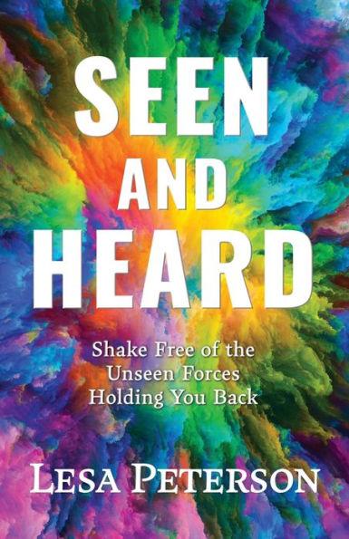 Seen and Heard: Shake Free of the Unseen Forces Holding You Back - Lesa Peterson
