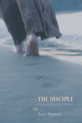 The Disciple: On Becoming Truly Human - Lucy Peppiatt
