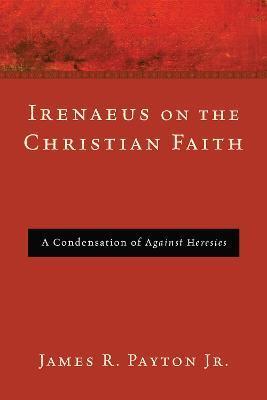 Irenaeus on the Christian Faith - James R. Payton