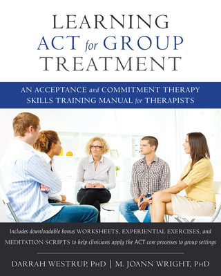 Learning ACT for Group Treatment: An Acceptance and Commitment Therapy Skills Training Manual for Therapists - Darrah Westrup