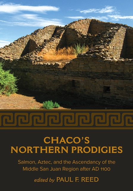 Coperta cărții 'Chaco's Northern Prodigies: Salmon, Aztec, and the Ascendancy of the Middle San Juan Region After Ad 1100 - Paul F. Reed'