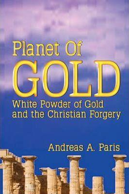 Planet of Gold: White Powder of Gold and the Christian Forgery - Andreas Paris