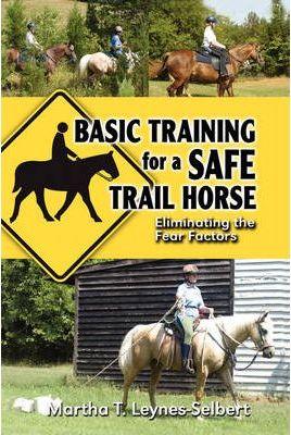 Basic Training for a Safe Trail Horse: Learn How to Improve Horse Behavior Without Resorting to Scare Tactics or Medicinal Supplements - Martha Leynes-selbert