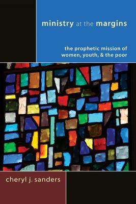 Ministry at the Margins: The Prophetic Mission of Women, Youth & the Poor - Cheryl J. Sanders