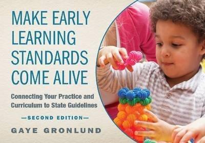 Make Early Learning Standards Come Alive: Connecting Your Practice and Curriculum to State Guidelines - Gaye Gronlund