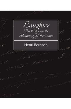 Laughter: An Essay on the Meaning of the Comic - Bergson Henri Bergson