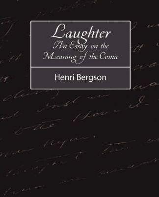 Laughter: An Essay on the Meaning of the Comic - Bergson Henri Bergson