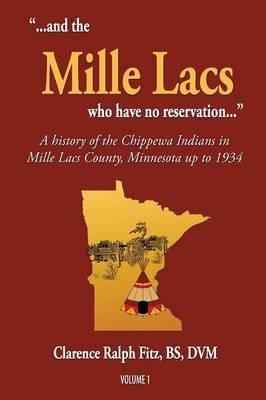 ...and the Mille Lacs who have no reservation...: A history of the Chippewa Indians in Mille Lacs County, Minnesota up to 1934 - Clarence Ralph Fitz