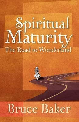 Spiritual Maturity: The Road to Wonderland - Bruce Baker