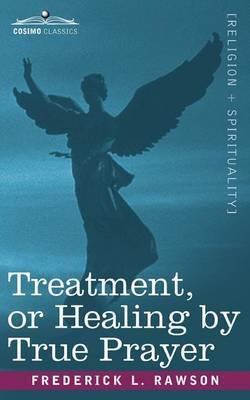 Treatment, or Healing by True Prayer - Frederick L. Rawson