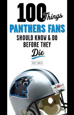 100 Things Panthers Fans Should Know & Do Before They Die - Scott Fowler