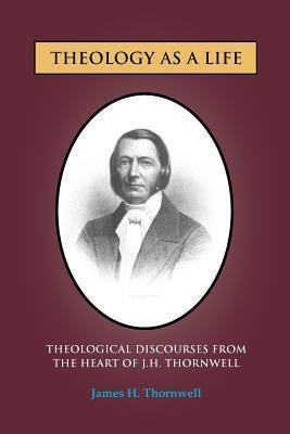 Theology as a Life: Theological Discourses from J.H. Thornwell - James H. Thornwell