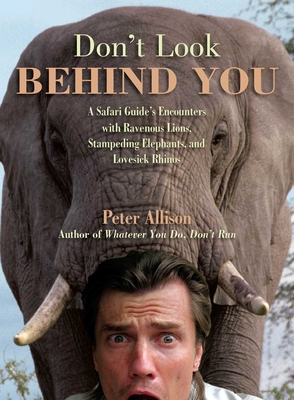 Don't Look Behind You!: A Safari Guide's Encounters with Ravenous Lions, Stampeding Elephants, and Lovesick Rhinos - Peter Allison