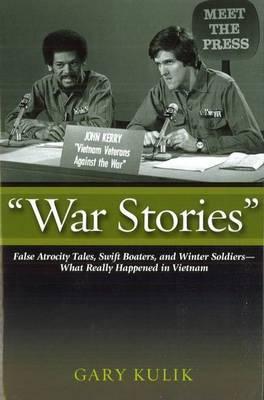 War Stories: False Atrocity Tales, Swift Boaters, and Winter Soldiers--What Really Happened in Vietnam - Gary Kulik