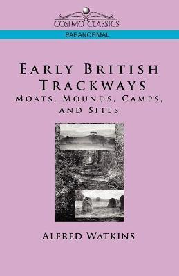 Early British Trackways: Moats, Mounds, Camps and Sites - Alfred Watkins