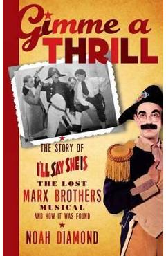Poza produsului Gimme a Thrill: The Story of I'll Say She Is, The Lost Marx Brothers Musical, and How It Was Found (hardback) - Noah Diamond