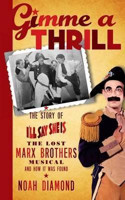 Gimme a Thrill: The Story of I'll Say She Is, The Lost Marx Brothers Musical, and How It Was Found (hardback) - Noah Diamond