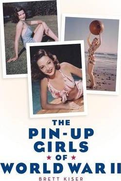 The Pin-Up Girls of World War II - Brett Kiser