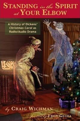 Standing in the Spirit at Your Elbow: A History of Dicken's Christmas Carol as Radio/Audio Drama - Craig Wichman