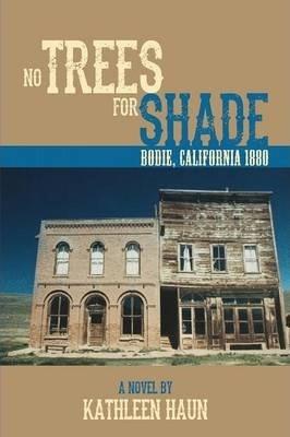 No Trees for Shade: Bodie, California - Kathleen Haun