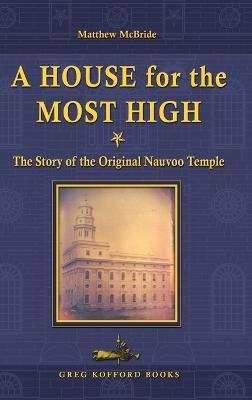 A House for the Most High: The Story of the Original Nauvoo Temple - Matthew Mcbride