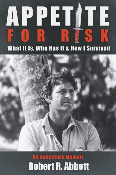 Appetite for Risk: What It Is, Who Has It & How I Survived / An Adventure Memoir - Robert R. Abbott