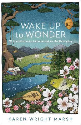 Wake Up to Wonder: 22 Invitations to Amazement in the Everyday - Karen Wright Marsh