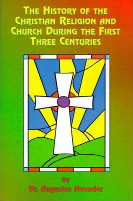 The History of the Christian Religion and Church During the First Three Centuries - Augustus Neander