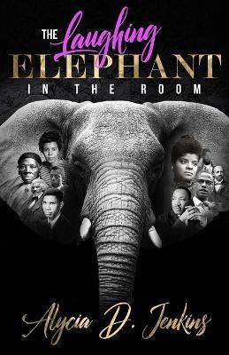The Laughing Elephant In The Room - Alycia D. Jenkins