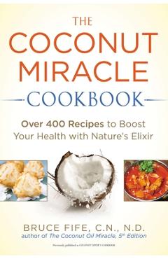 Coperta cărții 'The Coconut Miracle Cookbook: Over 400 Recipes to Boost Your Health with Nature's Elixir - Bruce Fife'