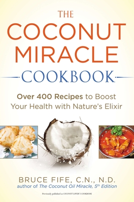 The Coconut Miracle Cookbook: Over 400 Recipes to Boost Your Health with Nature's Elixir - Bruce Fife