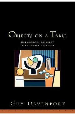 Poza produsului Objects on a Table: Harmonious Disarray in Art and Literature - Guy Davenport