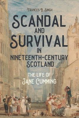 Scandal and Survival in Nineteenth-Century Scotland: The Life of Jane Cumming - Frances B. Singh