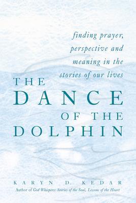 The Dance of the Dolphin: Finding Prayer, Perspective and Meaning in the Stories of Our Lives - Karyn D. Kedar