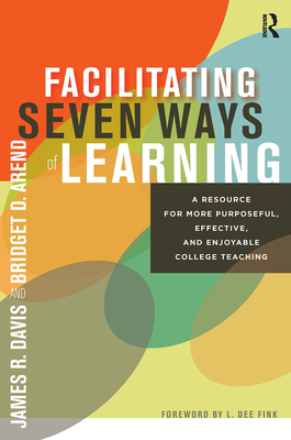 Facilitating Seven Ways of Learning: A Resource for More Purposeful, Effective, and Enjoyable College Teaching - James R. Davis