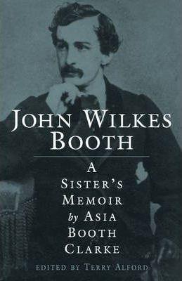 John Wilkes Booth: A Sisteras Memoir - Asia Booth Clarke