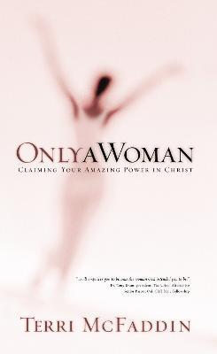 Only a Woman: Claiming Your Amazing Power in Christ - Terri Mcfaddin
