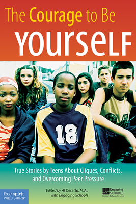 The Courage to Be Yourself: True Stories by Teens about Cliques, Conflicts, and Overcoming Peer Pressure - Al Desetta