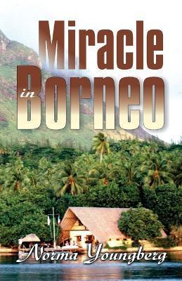 Miracle in Borneo - Norma R. Youngberg