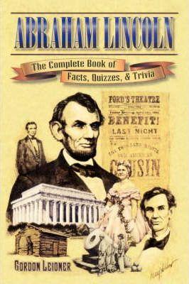 Abraham Lincoln: The Complete Book of Facts, Quizzes, and Trivia - Gordon Leidner