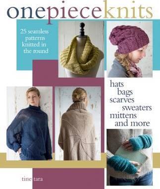 One-Piece Knits: 25 Seamless Patterns Knitted in the Round-Hats, Bags, Scarves, Sweaters, Mittens and More - Tine Tara