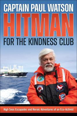 Hitman for the Kindness Club: High Seas Escapades and Heroic Adventures of an Eco-Activist - Paul Watson