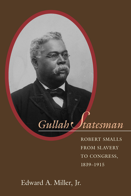 Gullah Statesman: Robert Smalls from Slavery to Congress, 1839-1915 - Edward A. Miller