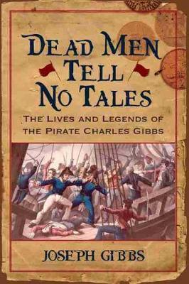 Dead Men Tell No Tales: The Life and Legends of the Pirate Charles Gibbs - Joseph Gibbs