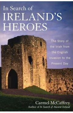 Poza produsului In Search of Ireland's Heroes: The Story of the Irish from the English Invasion to the Present Day - Carmel Mccaffrey