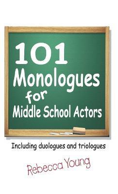 101 Monologues for Middle School Actors: Including Duologues and Triologues - Rebecca Young