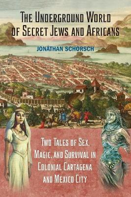 Coperta cărții 'The Underground World of Secret Jews and Africans: Two Tales of Sex, Magic, and Survival in Colonial Cartagena and'